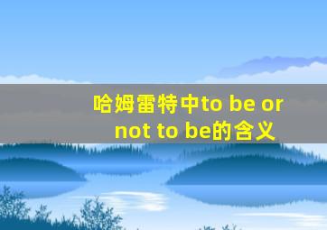 哈姆雷特中to be or not to be的含义